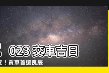【2023 交車吉日】2023 交車吉日快查！買車首選良辰吉時