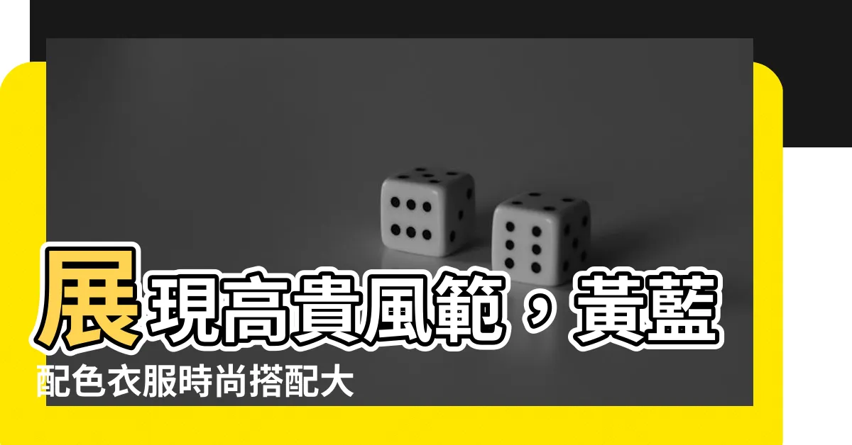 【黃藍配色衣服】展現高貴風範，黃藍配色衣服時尚搭配大解密！