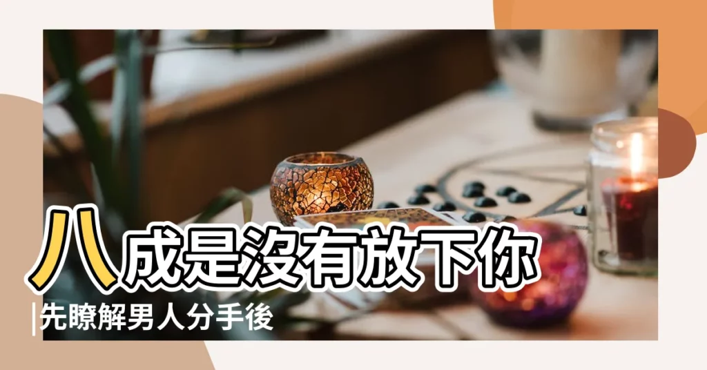 八成是沒有放下你 |先瞭解男人分手後心態 |分手後複合的最佳時期 |【分手後男人還要聯繫】