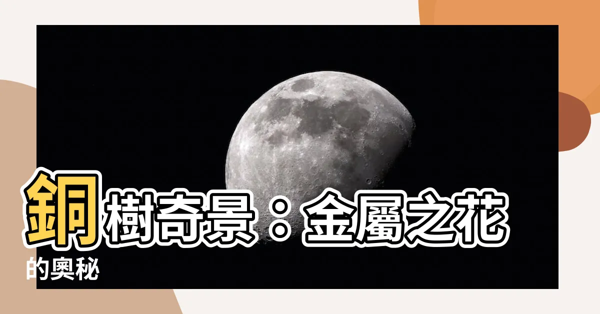 【銅樹開花】銅樹奇景：金屬之花的奧秘