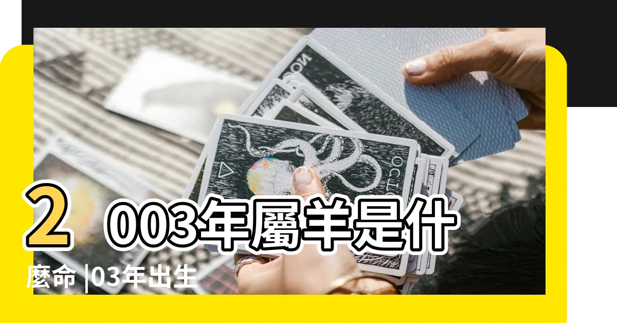 【2003 年 生肖】2003年屬羊是什麼命 |03年出生五行屬什麼 |2003年屬什麼生肖 |