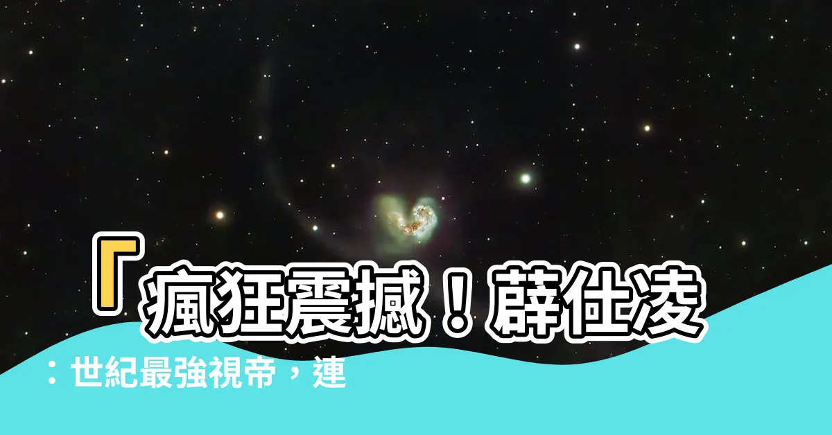 【薜仕凌】「瘋狂震撼！薜仕凌：世紀最強視帝，連逐兩度征服螢幕！！」