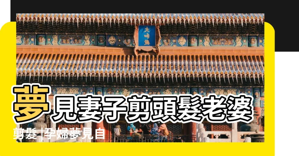 夢見妻子剪頭髮老婆剪髮 |孕婦夢見自己剪頭髮 |【夢見媳婦自己剪頭髮】
