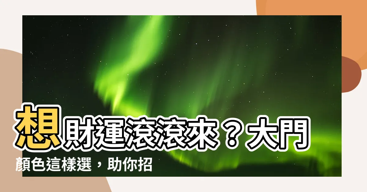 【大門顏色】想財運滾滾來？大門顏色這樣選，助你招財開運