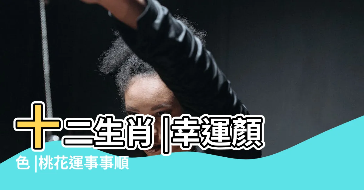 【4是吉祥數字】十二生肖 |幸運顏色 |桃花運事事順利 |
