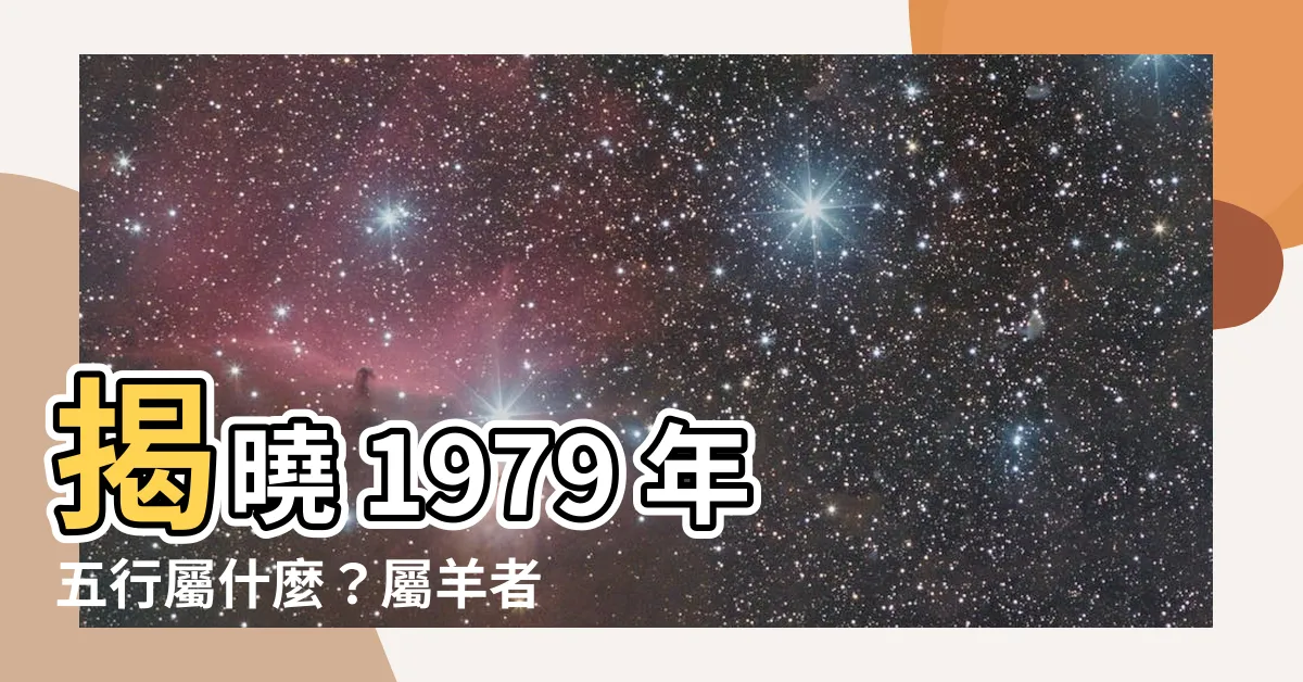 【1979 年五行屬什麼】揭曉 1979 年五行屬什麼？屬羊者命運大解析！
