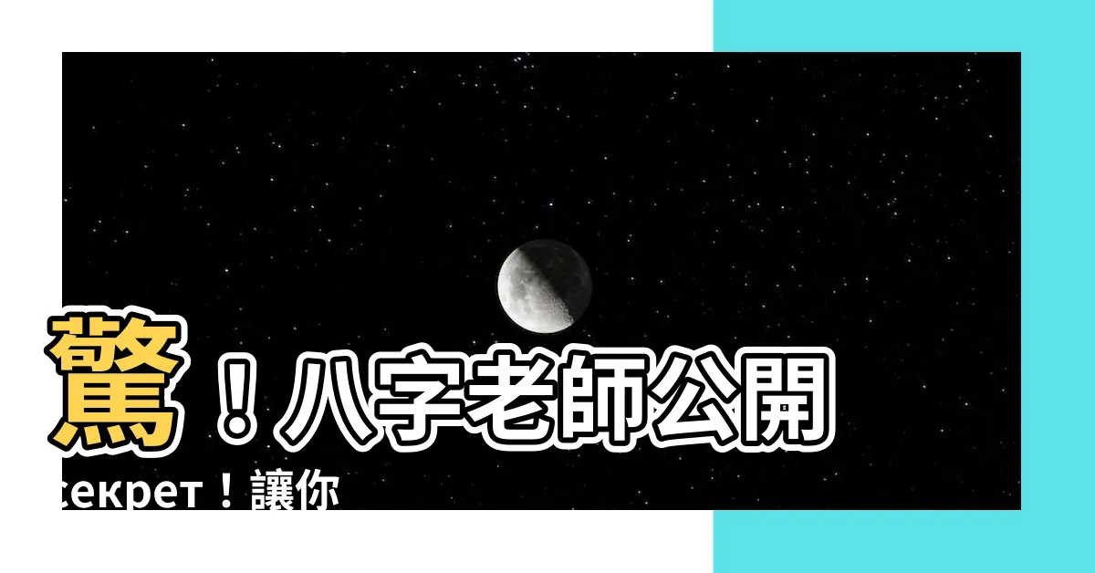 【八字老師】驚！八字老師公開 секрет！讓你輕鬆破解生辰八字