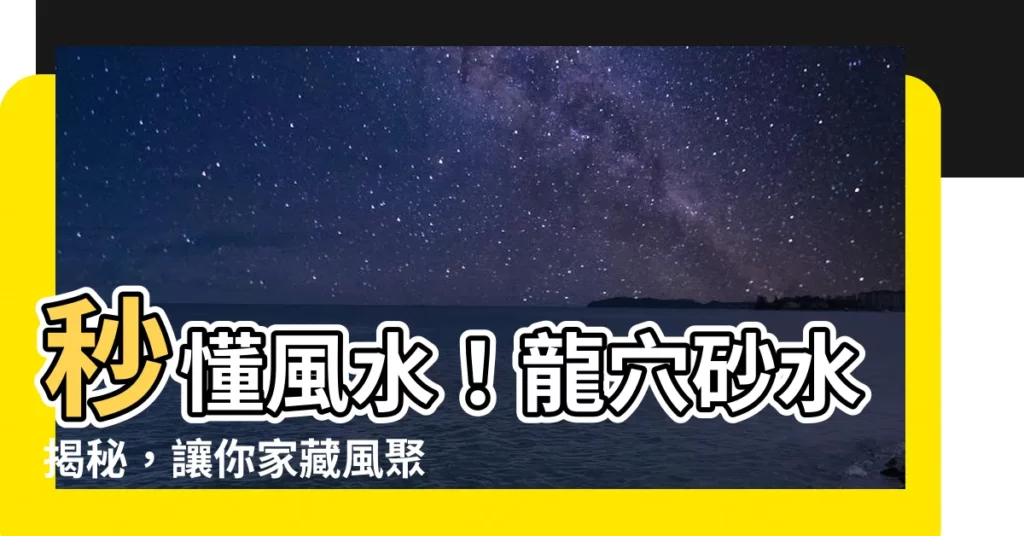 【龍穴砂水】秒懂風水！龍穴砂水揭秘，讓你家藏風聚氣 財運亨通