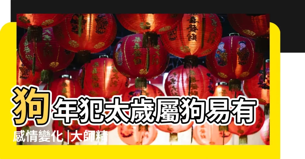 狗年犯太歲屬狗易有感情變化 |大師精準預測 |2018年十二生肖運程之戌狗篇 |【生肖狗2018年的運程】