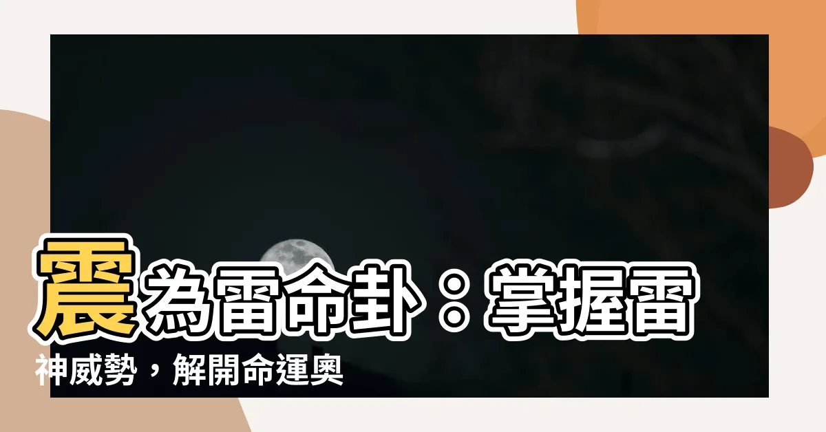 【震為雷命卦】震為雷命卦：掌握雷神威勢，解開命運奧秘