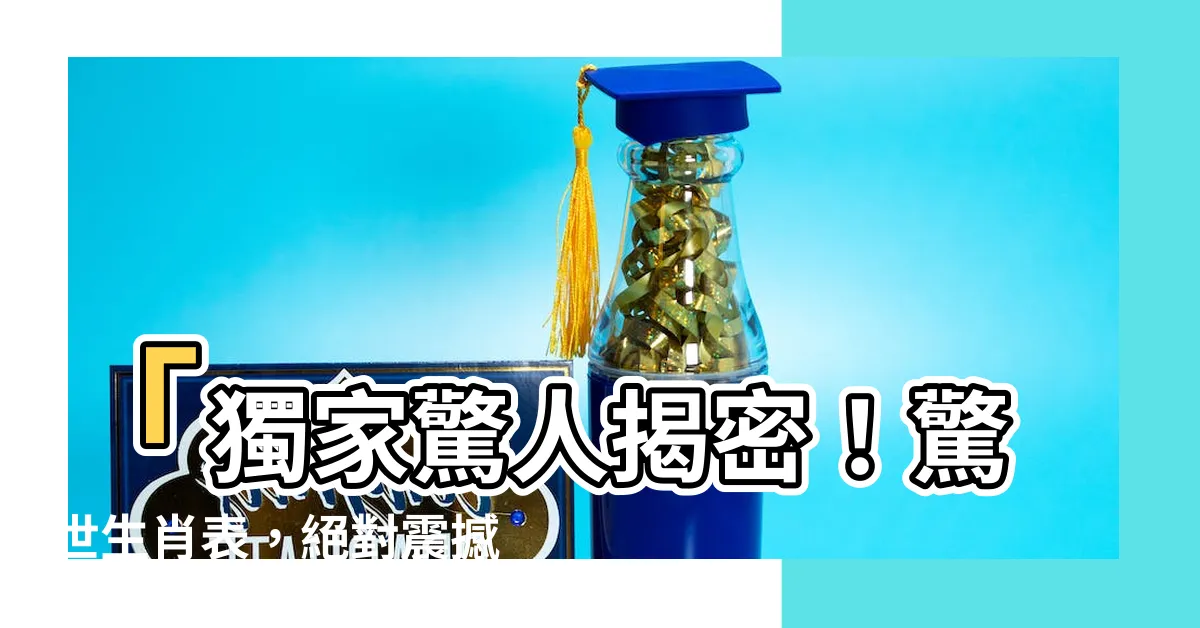 【生肖表】「獨家驚人揭密！驚世生肖表，絕對震撼你的眼球！」