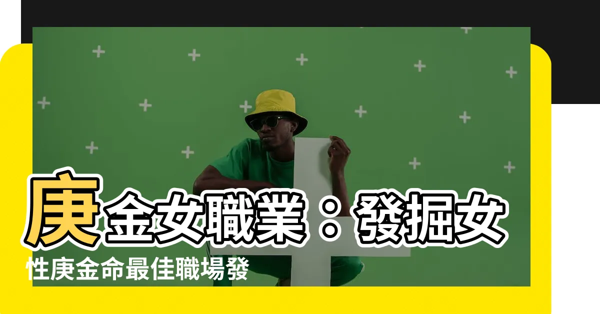 【庚金女職業】庚金女職業：發掘女性庚金命最佳職場發展之道