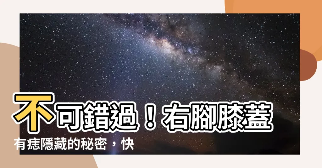 【右腳膝蓋有痣】不可錯過！右腳膝蓋有痣隱藏的秘密，快來揭曉！