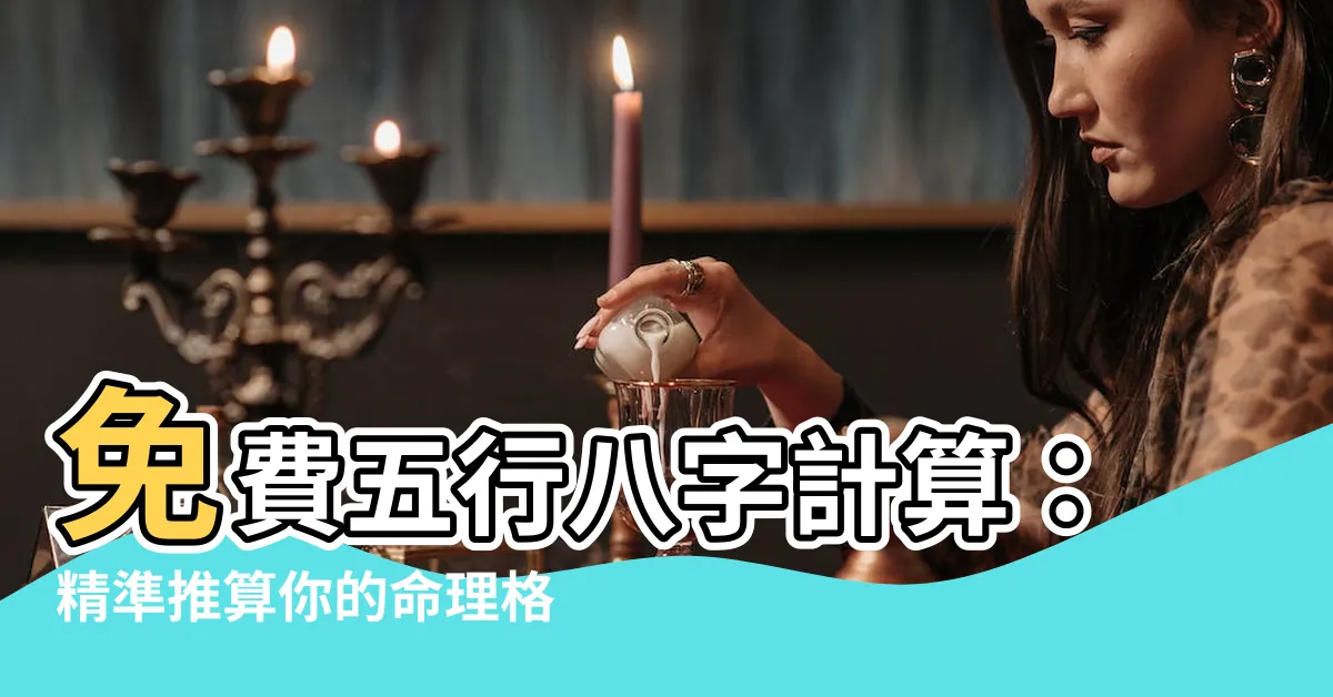 【五行八字計算】免費五行八字計算：精準推算你的命理格局！