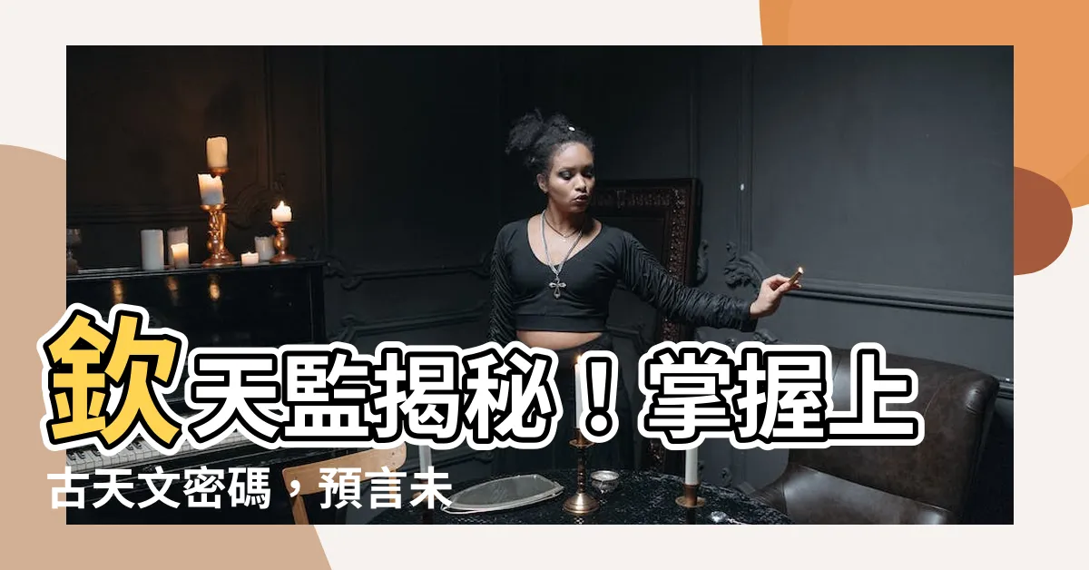 【欽天監】欽天監揭秘！掌握上古天文密碼，預言未來不可不知