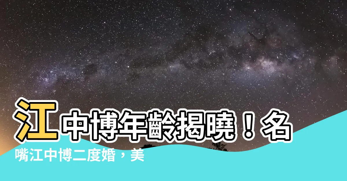 【江中博年齡】江中博年齡揭曉！名嘴江中博二度婚，美人帶來喜氣
