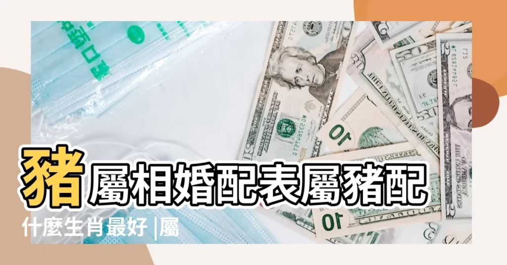 豬屬相婚配表屬豬配什麼生肖最好 |屬豬女的屬相婚配表 |屬豬的和什麼屬相最配 |【4月屬豬女的和什麼屬相】