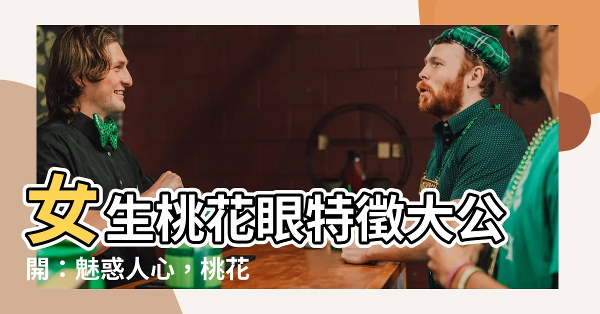 【女生桃花眼】女生桃花眼特徵大公開：魅惑人心，桃花朵朵開