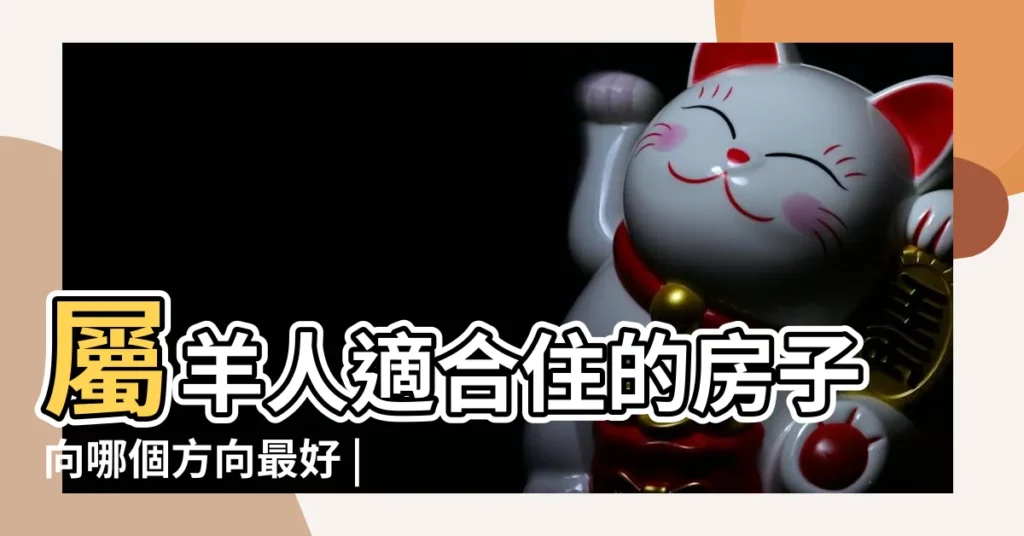 屬羊人適合住的房子向哪個方向最好 |屬羊最佳住房樓層和風水方位 |2019年5月適合生肖屬羊人的買房黃道吉日 |【屬羊人2019年適合買房】