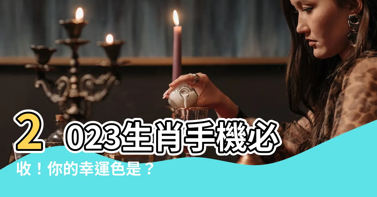 【2023生肖手機顏色】2023生肖手機必收！你的幸運色是？12星座手機顏色指南