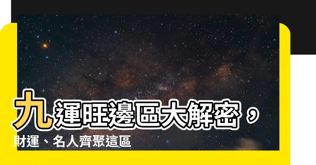 【九運旺邊區】九運旺邊區大解密，財運、名人齊聚這區！