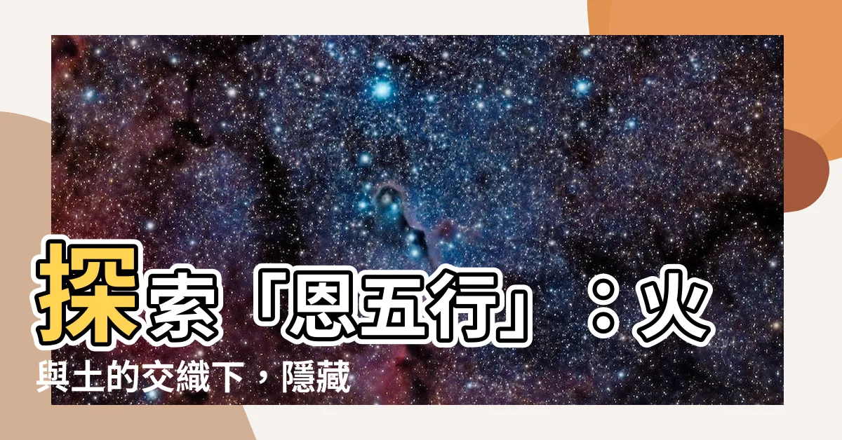 【恩五行】探索「恩五行」：火與土的交織下，隱藏著何種能量？
