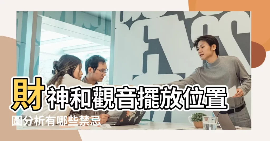 財神和觀音擺放位置圖分析有哪些禁忌 |財神爺和觀音擺放在一起好嗎 |觀音財神擺放在客廳風水有什麼禁忌 |【財神爺觀音擺放位置禁忌】