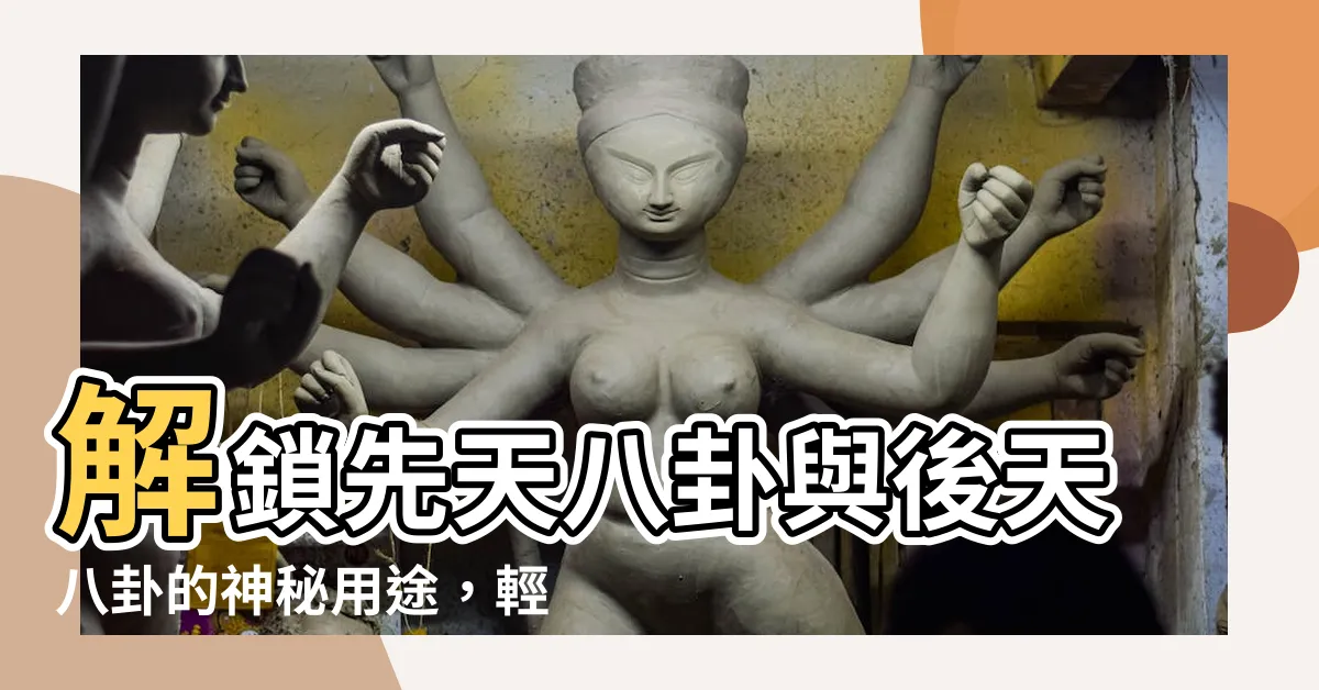 【先天八卦後天八卦用途】解鎖先天八卦與後天八卦的神秘用途，輕鬆掌握風水奧秘