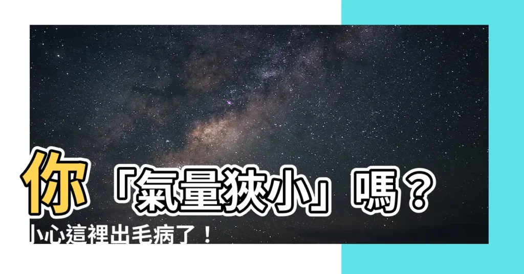 【氣量狹小】你「氣量狹小」嗎?小心這裡出毛病了!