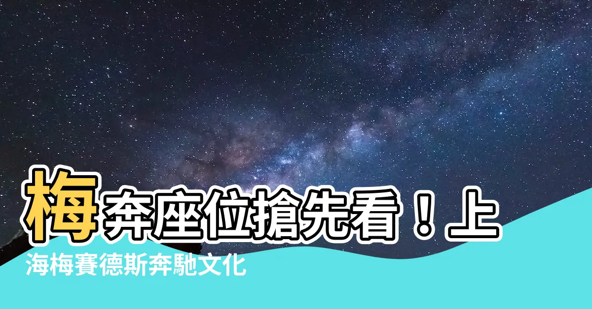 【梅奔座位】梅奔座位搶先看！上海梅賽德斯奔馳文化中心座位圖大公開