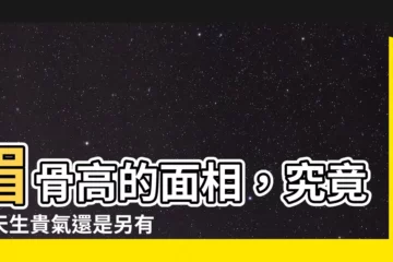 【眉骨高 面相】眉骨高的面相，究竟是天生貴氣還是另有玄機？