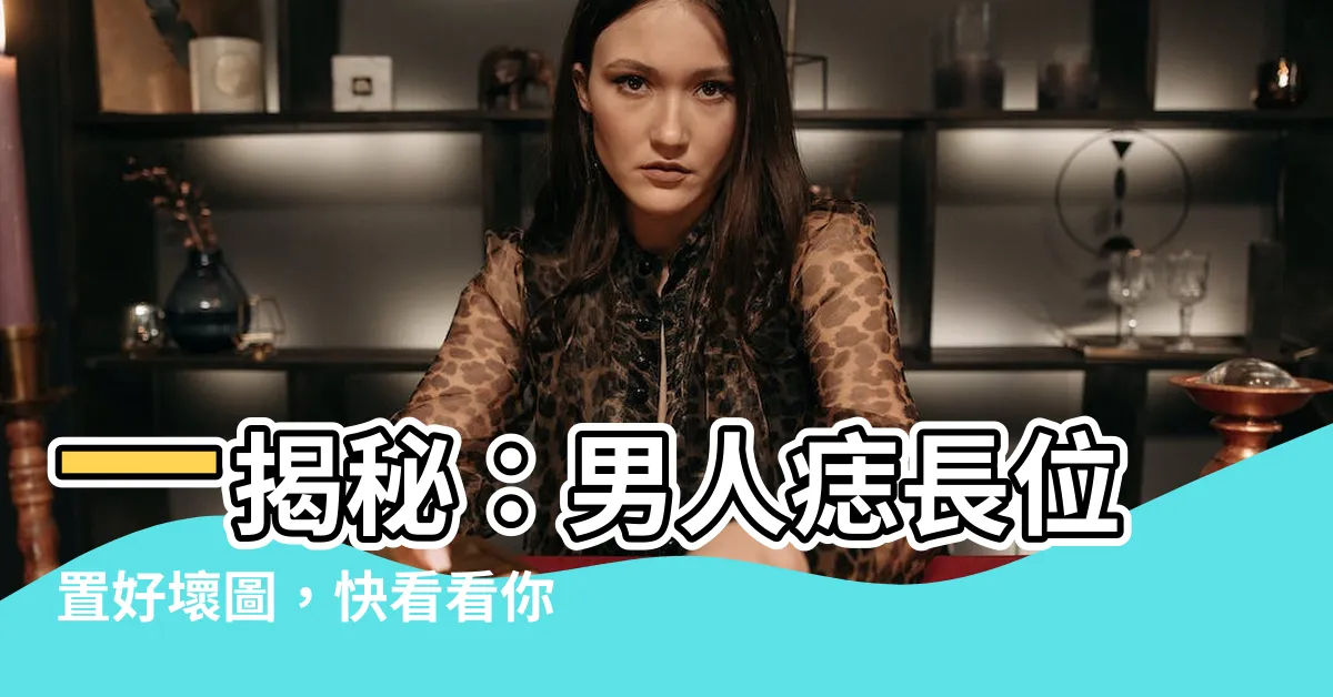 【男人痣位置】一揭秘：男人痣長位置好壞圖，快看看你的痣在哪？