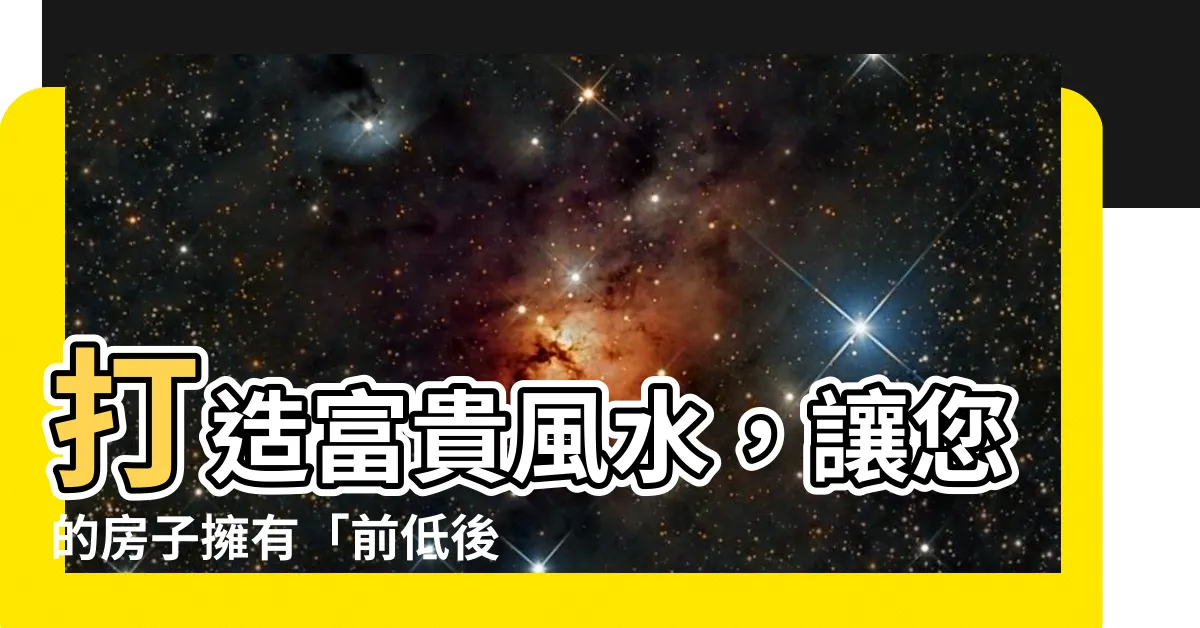 【前低後高風水】打造富貴風水，讓您的房子擁有「前低後高」的秘訣！