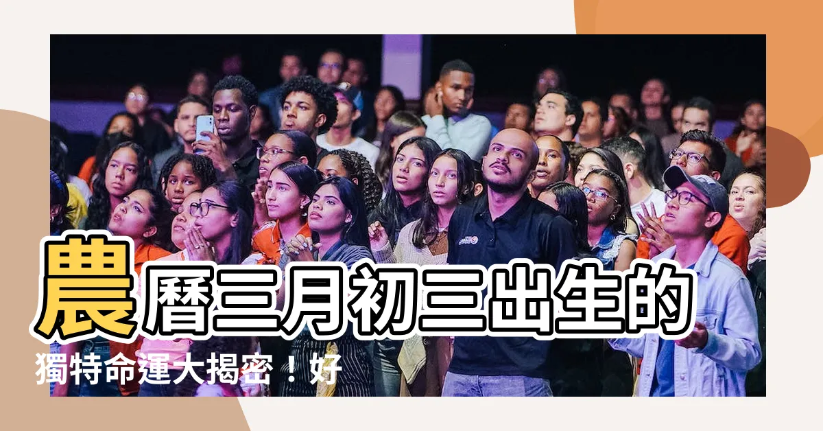 【農曆三月初三出生】農曆三月初三出生的獨特命運大揭密！好是壞？你一定要知道！