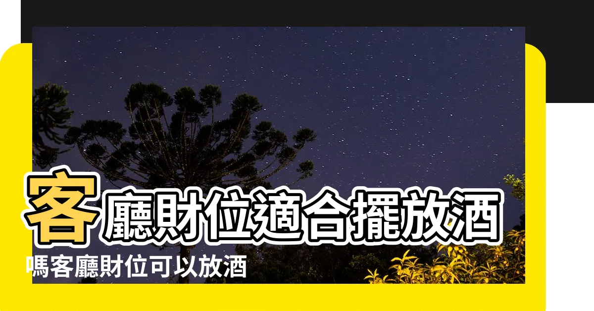 【財位放酒】客廳財位適合擺放酒嗎客廳財位可以放酒嗎 |原創風水上酒櫃放什麼旺財 |財位上放酒櫃好嗎 |