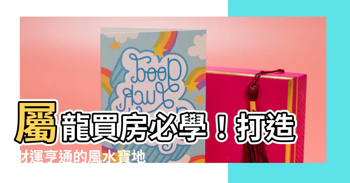 【屬龍買房座向】屬龍買房必學！打造財運亨通的風水寶地，關鍵座向大公開！