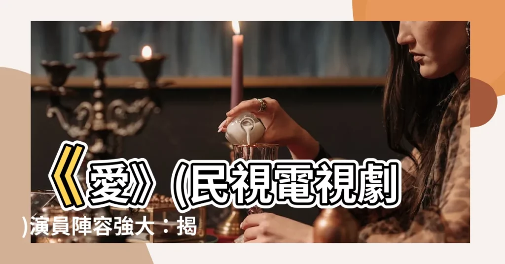 【愛 (民視電視劇)的演員陣容】《愛》(民視電視劇)演員陣容強大：揭開明星幕後花絮！