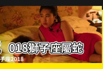 【屬蛇獅子座男2018年運勢】2018獅子座屬蛇 |獅子座2018年9月26日運勢 |屬蛇獅子座2018年運勢 |