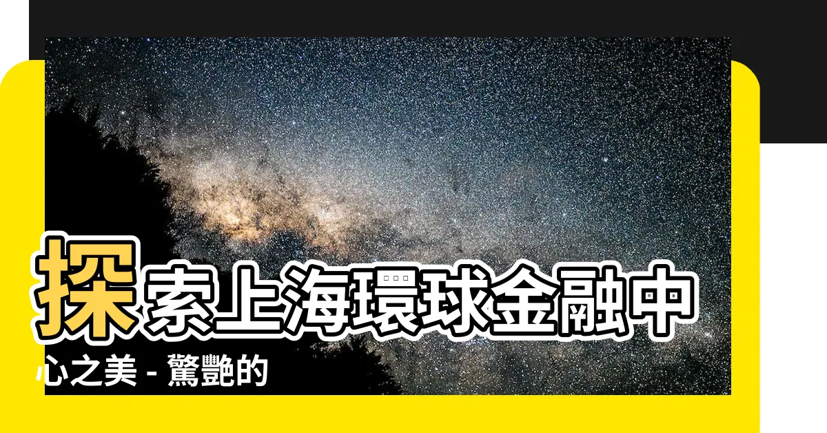 【上海環球金融中心】探索上海環球金融中心之美 - 驚艷的金融地標
