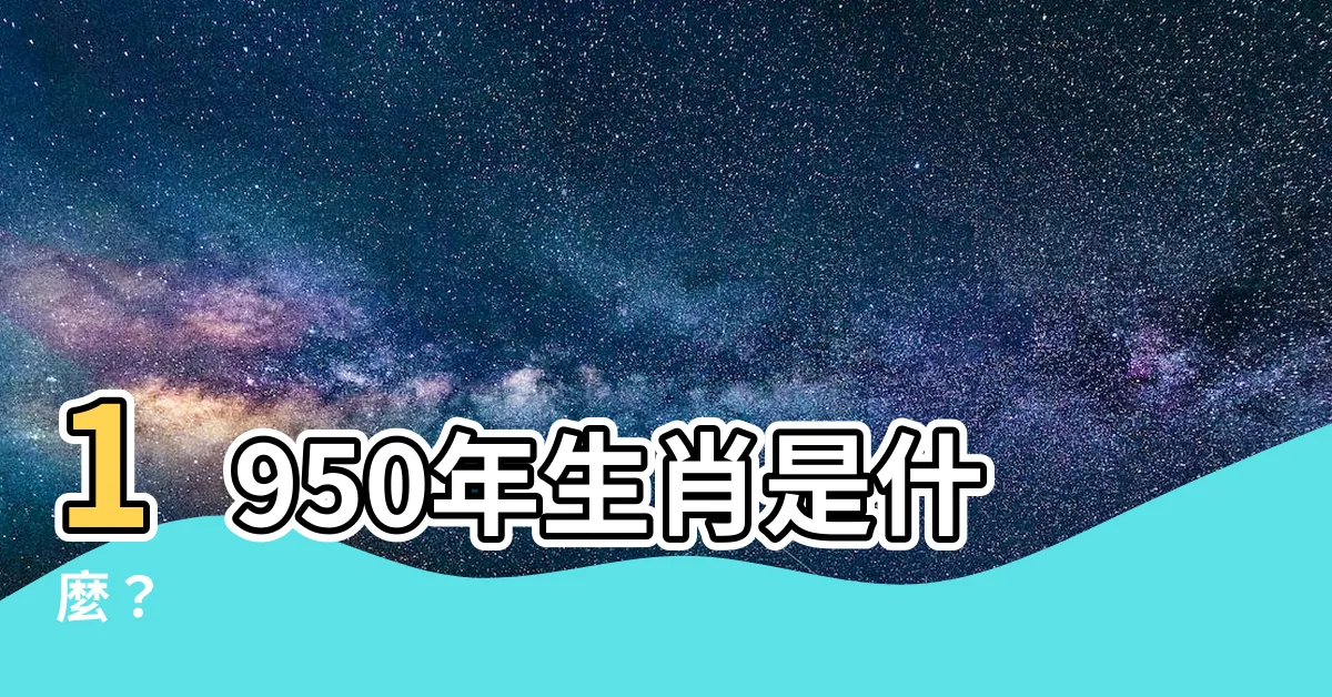【1950年屬什麼】1950年生肖是什麼？