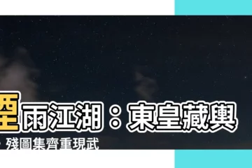【煙雨江湖 東皇藏輿圖】煙雨江湖：東皇藏輿圖，殘圖集齊重現武林秘境！