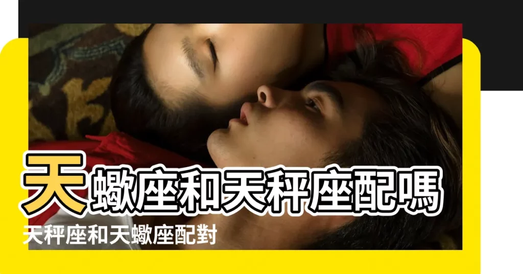 天蠍座和天秤座配嗎天秤座和天蠍座配對指數 |看見對方心就像發燒 |天蠍座配對 |【天平座與天蠍座的關係】