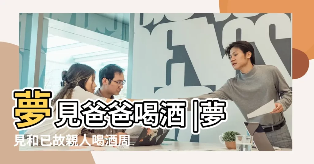 夢見爸爸喝酒 |夢見和已故親人喝酒周公解夢 |夢見爸爸喝酒 |【夢見與父母喝酒】