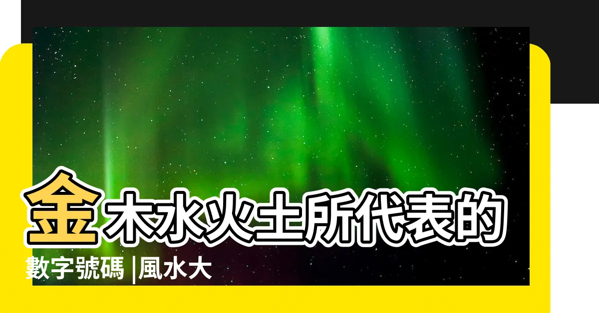 【五行代表的數字】金木水火土所代表的數字號碼 |風水大師談金木水火土所代表的數字號碼 |
