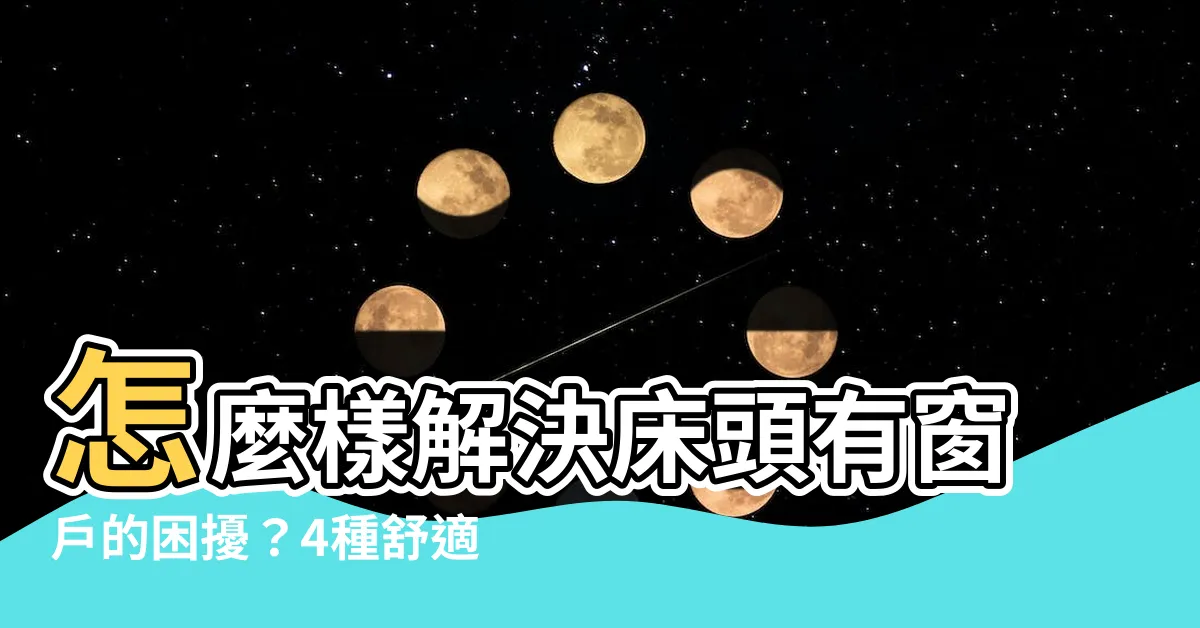 【牀頭有窗户如何化解】怎麼樣解決牀頭有窗户的困擾？4種舒適化解方法