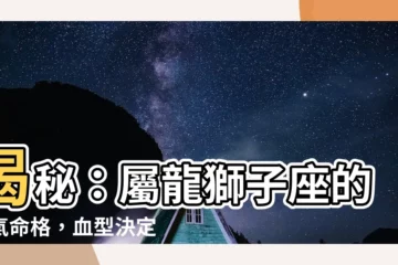 【屬龍 獅子座】揭秘：屬龍獅子座的霸氣命格，血型決定性格風貌