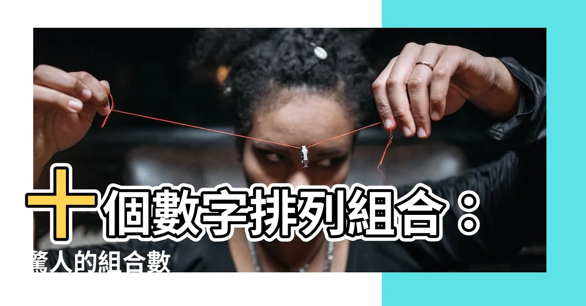 【10個數字排列組合】十個數字排列組合：驚人的組合數