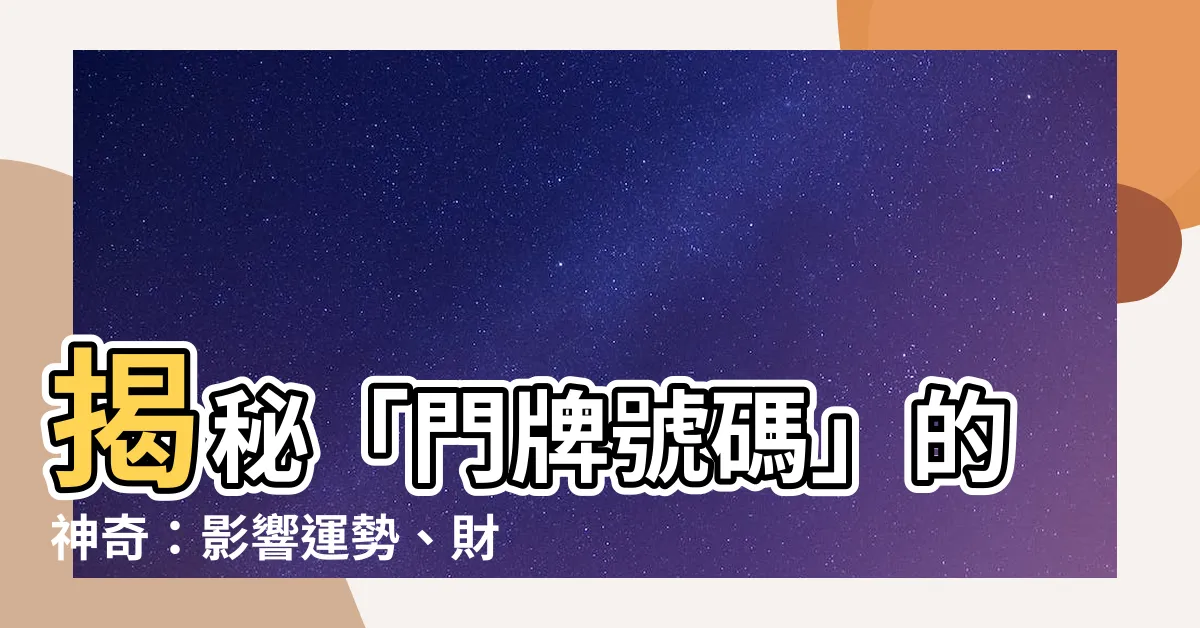 【門牌號碼 風水】揭秘「門牌號碼」的神奇：影響運勢、財富的風水秘密！