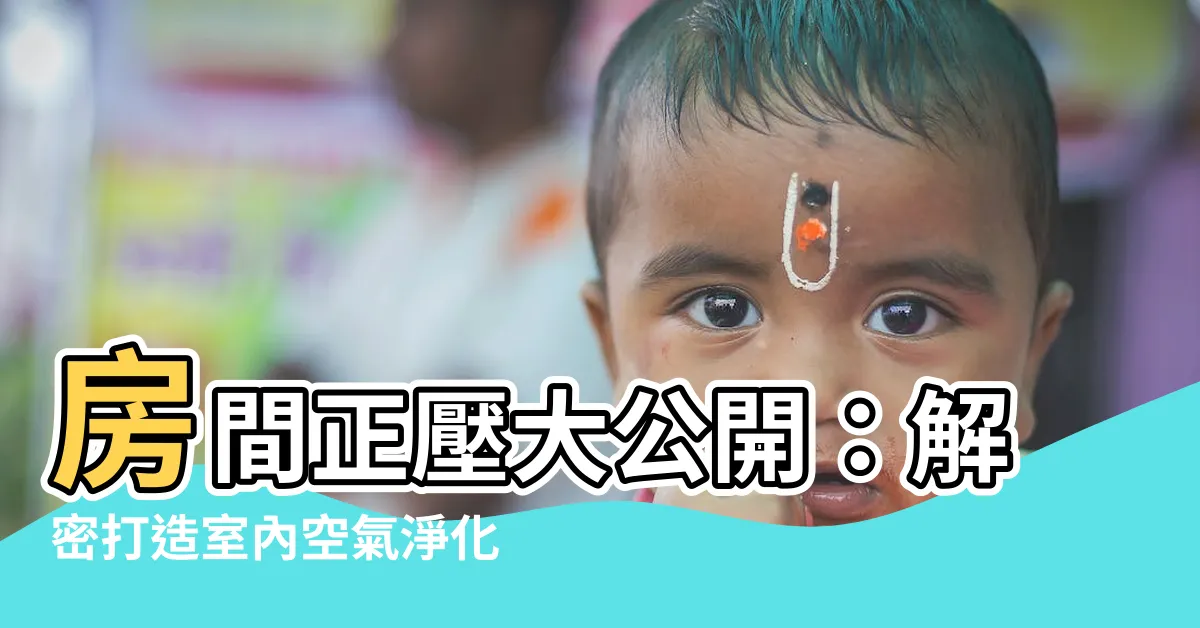 【房間正壓】房間正壓大公開：解密打造室內空氣淨化的關鍵