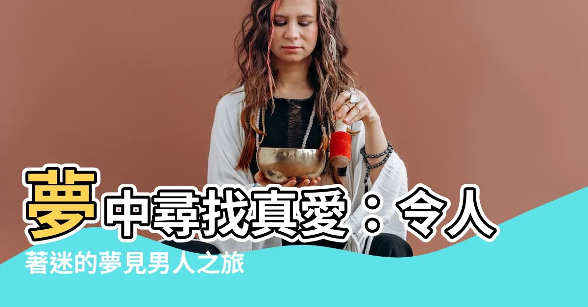 【夢見男人】夢中尋找真愛：令人著迷的夢見男人之旅